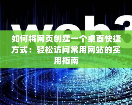 如何將網頁創建一個桌面快捷方式：輕松訪問常用網站的實用指南