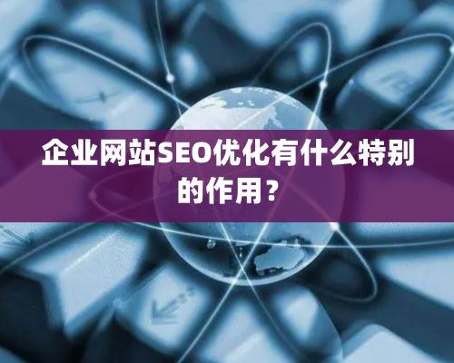 企業(yè)網(wǎng)站SEO優(yōu)化有什么特別的作用？