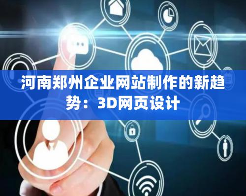 河南鄭州企業網站制作的新趨勢：3D網頁設計