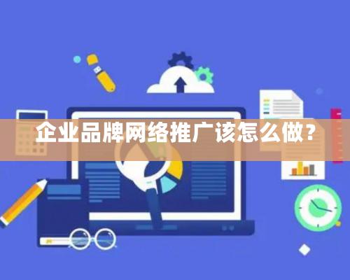 企業品牌網絡推廣該怎么做？