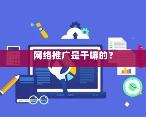 網絡推廣是干嘛的？