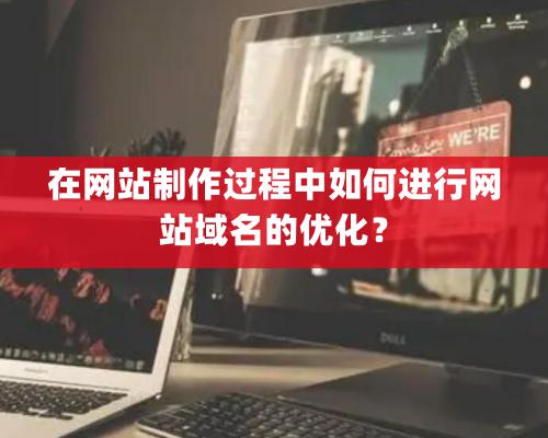 在網站制作過程中如何進行網站域名的優化？