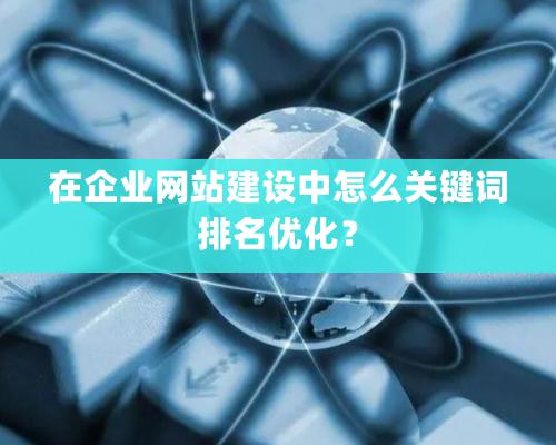 在企業(yè)網(wǎng)站建設(shè)中怎么關(guān)鍵詞排名優(yōu)化？