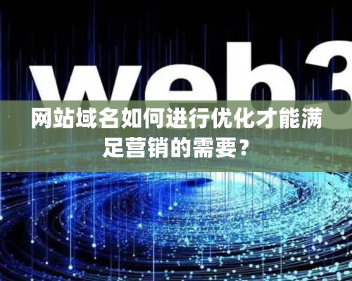 網(wǎng)站域名如何進(jìn)行優(yōu)化才能滿足營銷的需要？