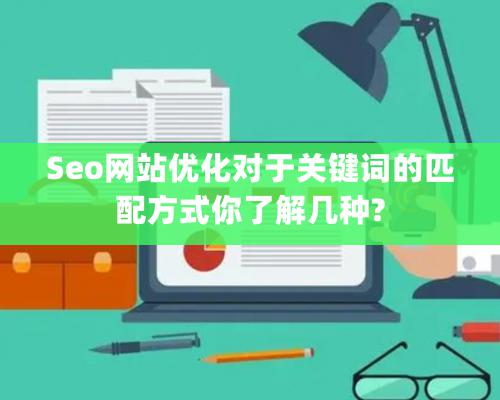 Seo網(wǎng)站優(yōu)化對(duì)于關(guān)鍵詞的匹配方式你了解幾種?