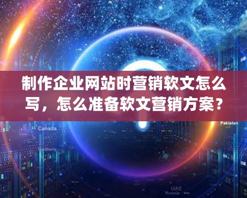 制作企業網站時營銷軟文怎么寫，怎么準備軟文營銷方案？