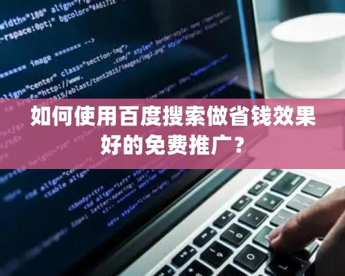 如何使用百度搜索做省錢效果好的免費(fèi)推廣？