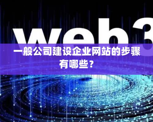 一般公司建設(shè)企業(yè)網(wǎng)站的步驟有哪些？