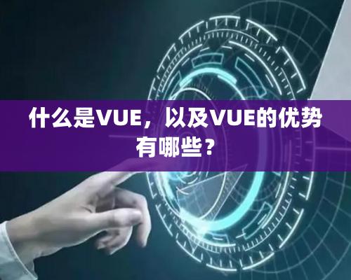 什么是VUE，以及VUE的優勢有哪些？