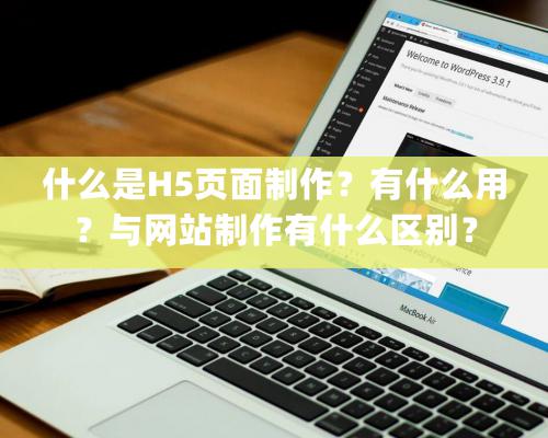 什么是H5頁面制作？有什么用？與網站制作有什么區別？