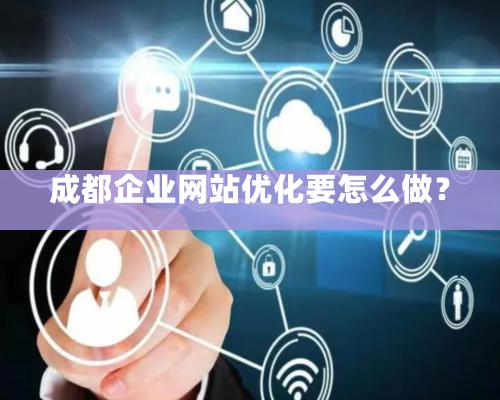 成都企業網站優化要怎么做？