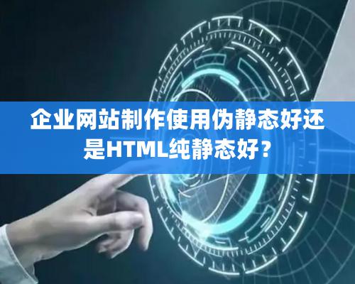 企業網站制作使用偽靜態好還是HTML純靜態好？