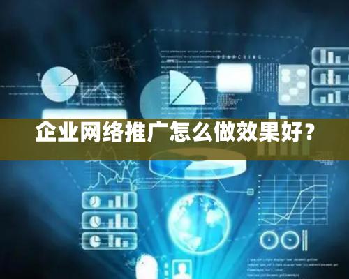 企業網絡推廣怎么做效果好？