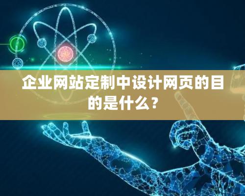 企業網站定制中設計網頁的目的是什么？