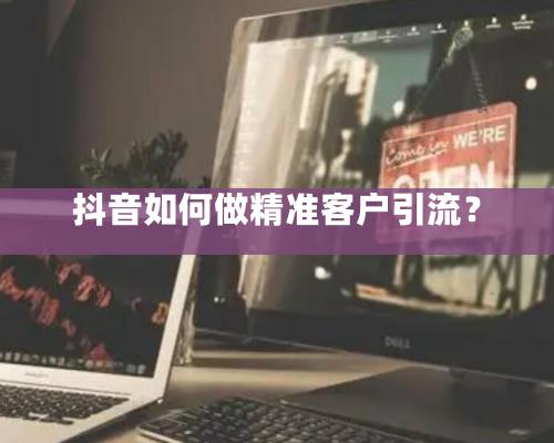 抖音如何做精準客戶引流？