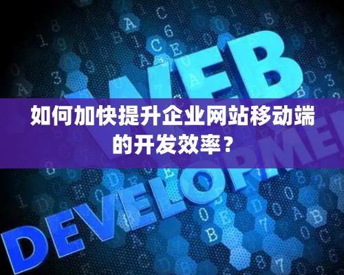 如何加快提升企業網站移動端的開發效率？