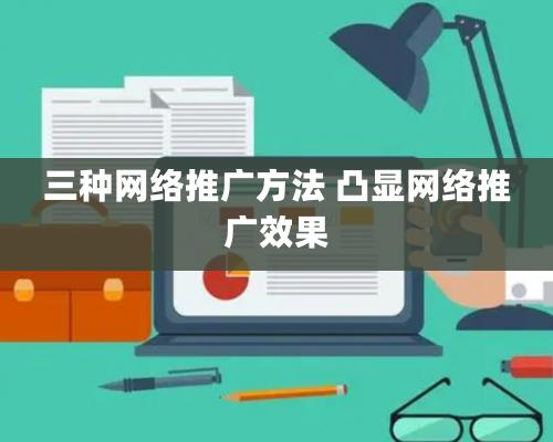 三種網絡推廣方法 凸顯網絡推廣效果