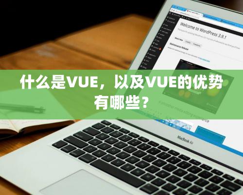 什么是VUE，以及VUE的優勢有哪些？