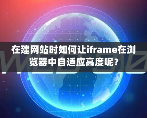 在建網站時如何讓iframe在瀏覽器中自適應高度呢？